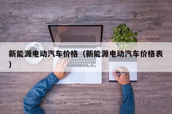 新能源电动汽车价格（新能源电动汽车价格表）-图1