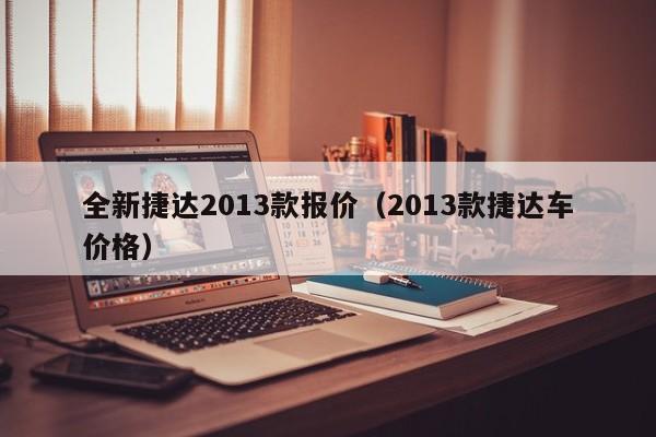 全新捷达2013款报价（2013款捷达车价格）-图1