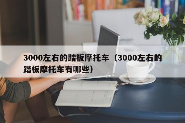 3000左右的踏板摩托车（3000左右的踏板摩托车有哪些）-图1