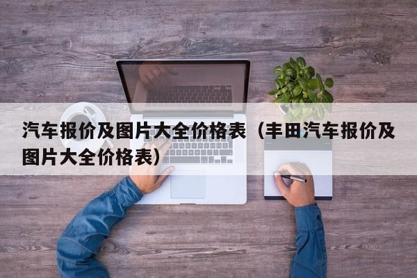 汽车报价及图片大全价格表（丰田汽车报价及图片大全价格表）-图1