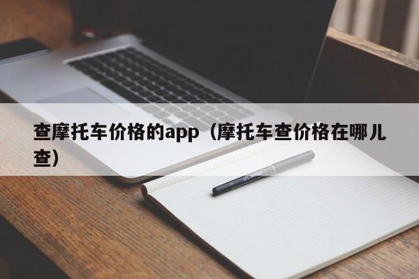 查摩托车价格的app（摩托车查价格在哪儿查）-图1