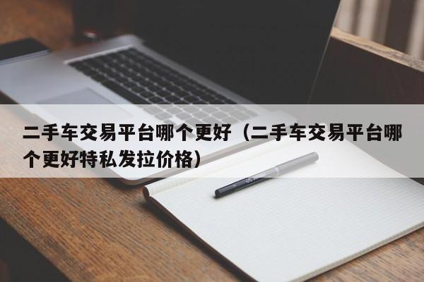 二手车交易平台哪个更好（二手车交易平台哪个更好特私发拉价格）-图1