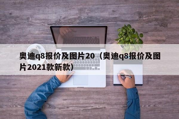 奥迪q8报价及图片20（奥迪q8报价及图片2021款新款）-图1