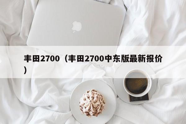 丰田2700（丰田2700中东版最新报价）-图1