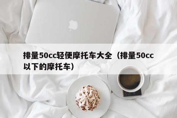 排量50cc轻便摩托车大全（排量50cc以下的摩托车）-图1