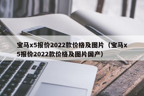 宝马x5报价2022款价格及图片（宝马x5报价2022款价格及图片国产）-图1