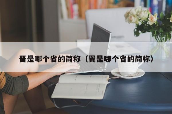 晋是哪个省的简称（翼是哪个省的简称）-图1