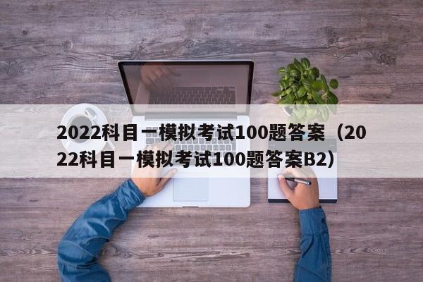 2022科目一模拟考试100题答案（2022科目一模拟考试100题答案B2）-图1