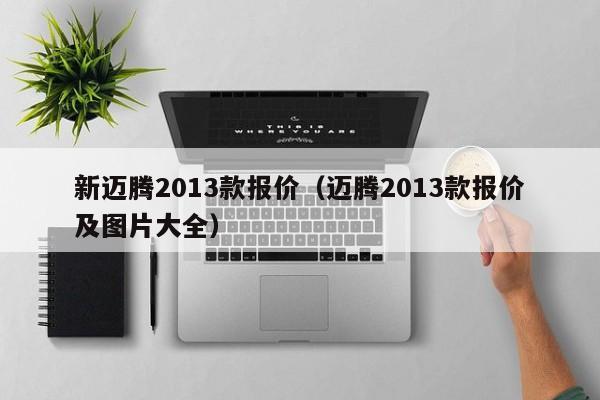 新迈腾2013款报价（迈腾2013款报价及图片大全）-图1