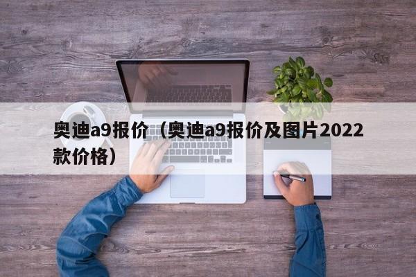 奥迪a9报价（奥迪a9报价及图片2022款价格）-图1