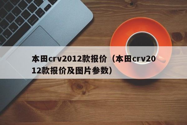 本田crv2012款报价（本田crv2012款报价及图片参数）-图1