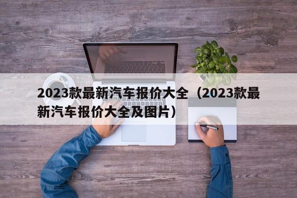 2023款最新汽车报价大全（2023款最新汽车报价大全及图片）-图1