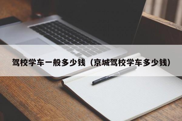 驾校学车一般多少钱（京城驾校学车多少钱）-图1