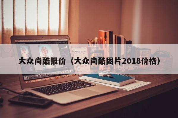 大众尚酷报价（大众尚酷图片2018价格）-图1