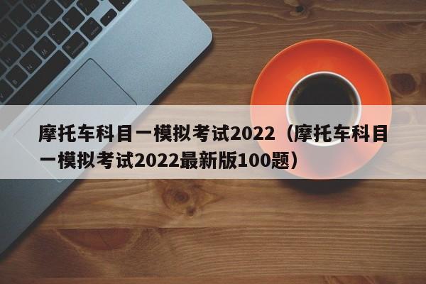 摩托车科目一模拟考试2022（摩托车科目一模拟考试2022最新版100题）-图1