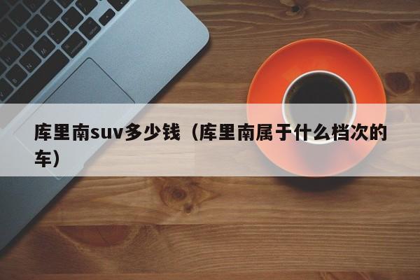 库里南suv多少钱（库里南属于什么档次的车）-图1