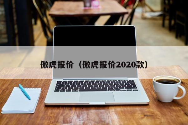 傲虎报价（傲虎报价2020款）-图1