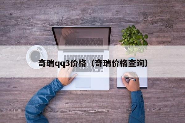 奇瑞qq3价格（奇瑞价格查询）-图1