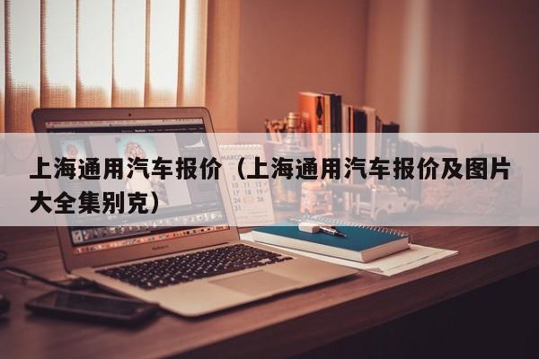 上海通用汽车报价（上海通用汽车报价及图片大全集别克）-图1