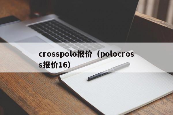 crosspolo报价（polocross报价16）-图1