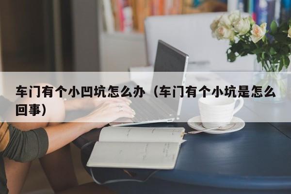 车门有个小凹坑怎么办（车门有个小坑是怎么回事）-图1