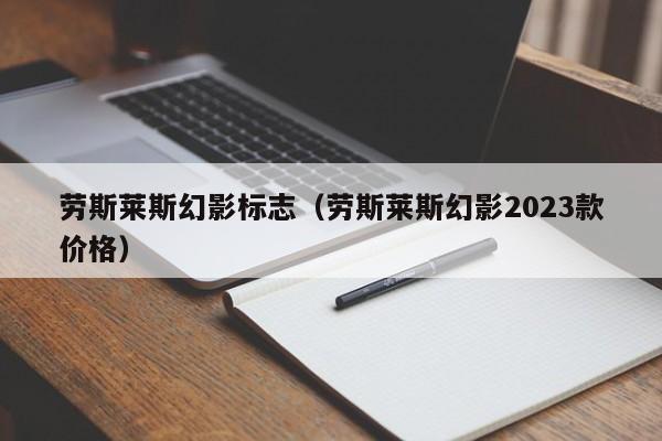 劳斯莱斯幻影标志（劳斯莱斯幻影2023款价格）-图1