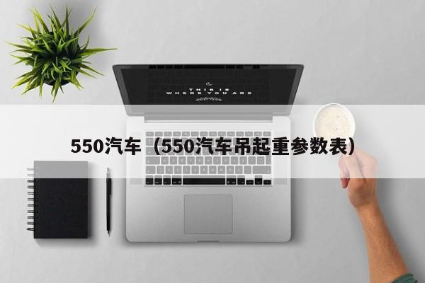 550汽车（550汽车吊起重参数表）-图1