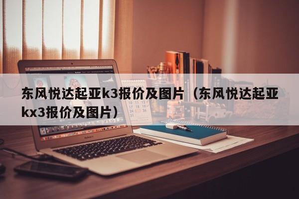 东风悦达起亚k3报价及图片（东风悦达起亚kx3报价及图片）-图1