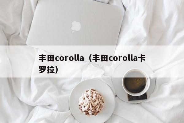 丰田corolla（丰田corolla卡罗拉）-图1