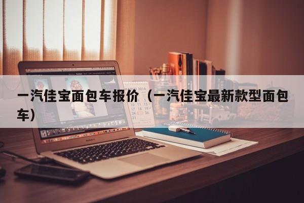 一汽佳宝面包车报价（一汽佳宝最新款型面包车）-图1