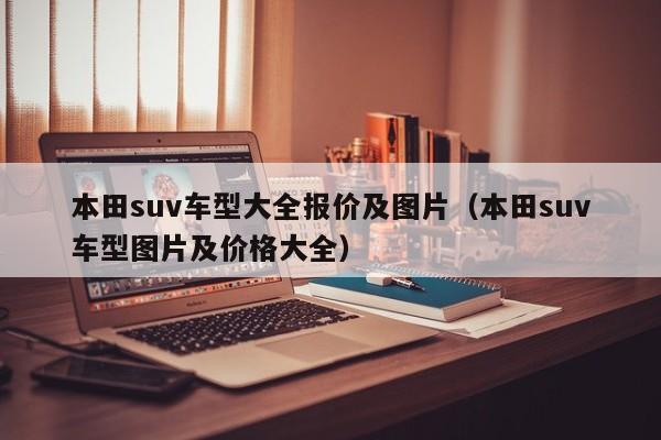 本田suv车型大全报价及图片（本田suv车型图片及价格大全）-图1