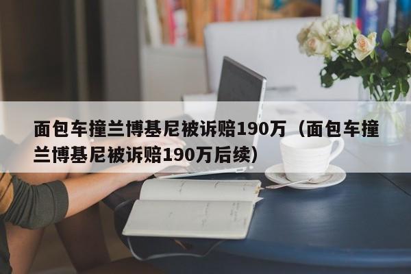 面包车撞兰博基尼被诉赔190万（面包车撞兰博基尼被诉赔190万后续）-图1