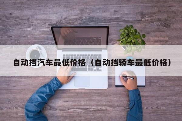 自动挡汽车最低价格（自动挡轿车最低价格）-图1