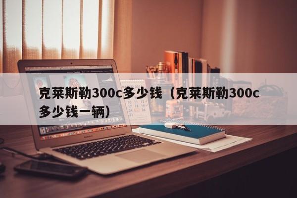 克莱斯勒300c多少钱（克莱斯勒300c多少钱一辆）-图1