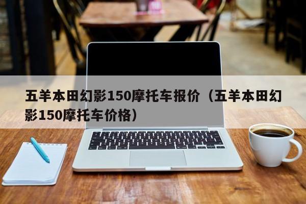 五羊本田幻影150摩托车报价（五羊本田幻影150摩托车价格）-图1