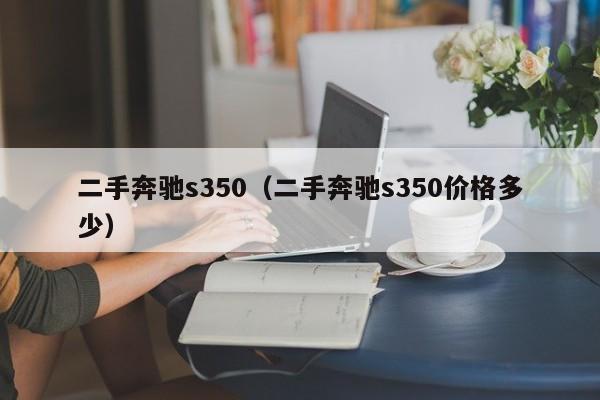 二手奔驰s350（二手奔驰s350价格多少）-图1