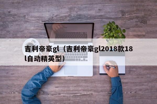 吉利帝豪gl（吉利帝豪gl2018款18l自动精英型）-图1