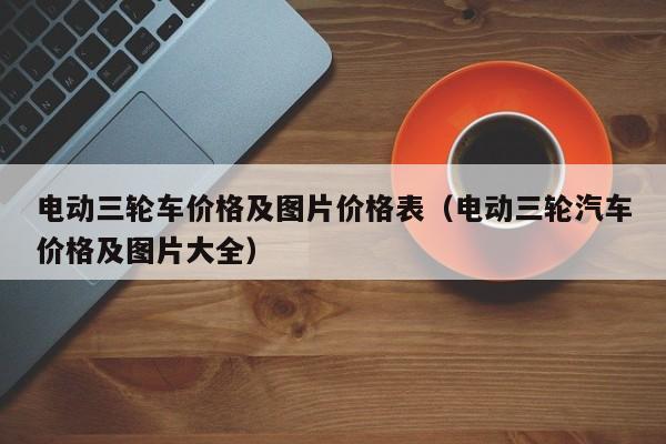 电动三轮车价格及图片价格表（电动三轮汽车价格及图片大全）-图1