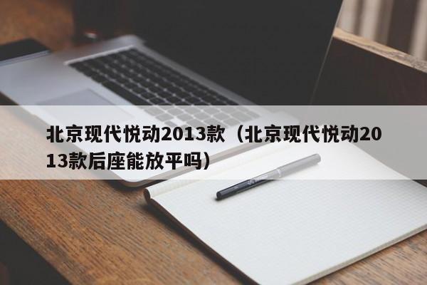 北京现代悦动2013款（北京现代悦动2013款后座能放平吗）-图1