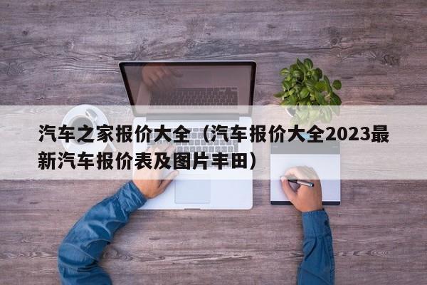 汽车之家报价大全（汽车报价大全2023最新汽车报价表及图片丰田）-图1