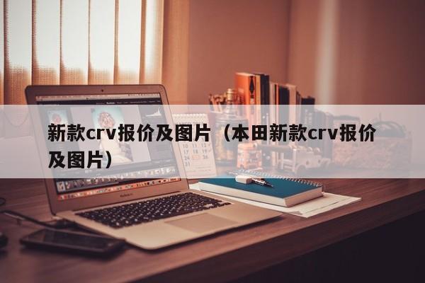 新款crv报价及图片（本田新款crv报价及图片）-图1