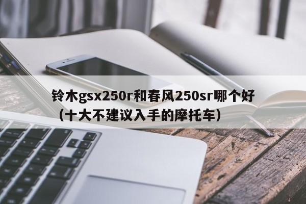 铃木gsx250r和春风250sr哪个好（十大不建议入手的摩托车）-图1