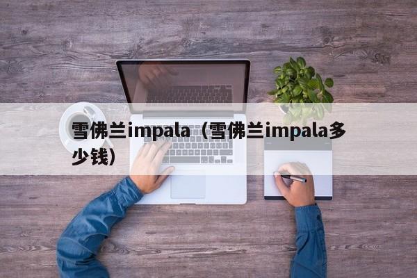 雪佛兰impala（雪佛兰impala多少钱）-图1