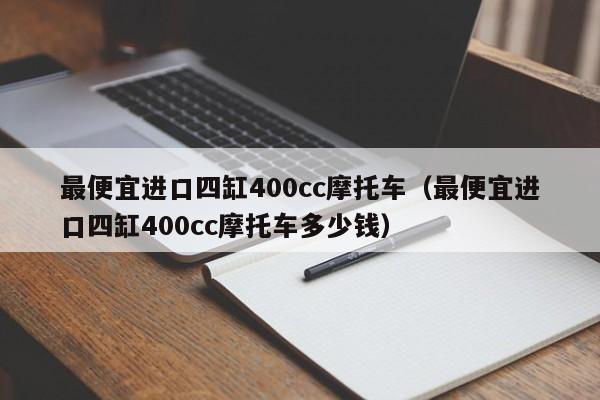 最便宜进口四缸400cc摩托车（最便宜进口四缸400cc摩托车多少钱）-图1