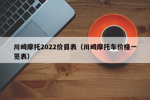 川崎摩托2022价目表（川崎摩托车价格一览表）-图1