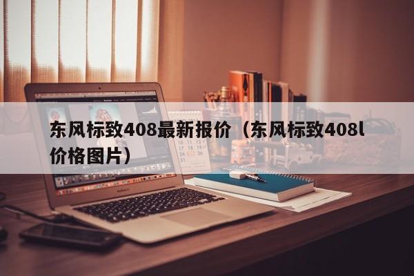 东风标致408最新报价（东风标致408l价格图片）-图1