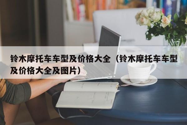 铃木摩托车车型及价格大全（铃木摩托车车型及价格大全及图片）-图1