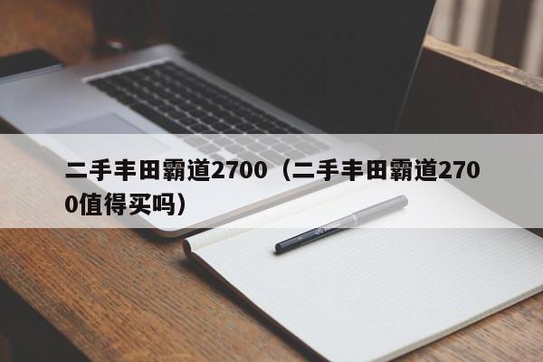 二手丰田霸道2700（二手丰田霸道2700值得买吗）-图1