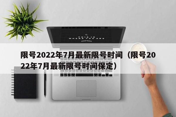 限号2022年7月最新限号时间（限号2022年7月最新限号时间保定）-图1