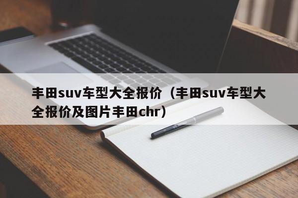 丰田suv车型大全报价（丰田suv车型大全报价及图片丰田chr）-图1